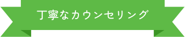 丁寧なカウンセリング