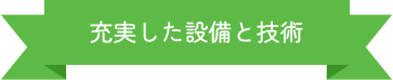 充実した設備と技術